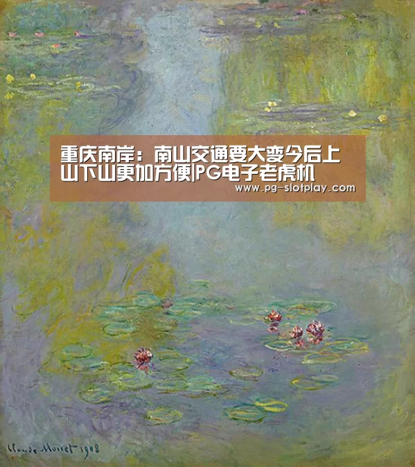 重庆南岸:南山交通要大变今后上山下山更加方便|PG电子老虎机(图1) PG麻将娱乐