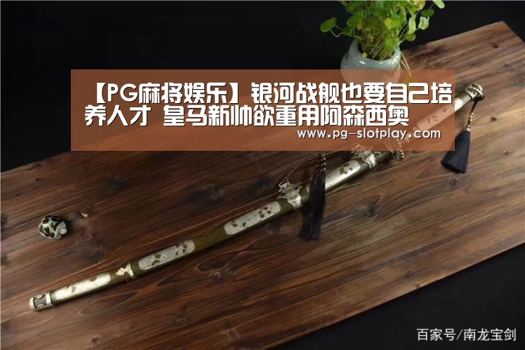 【PG麻将娱乐】银河战舰也要自己培养人才 皇马新帅欲重用阿森西奥 不买阿扎尔(图2) PG麻将娱乐
