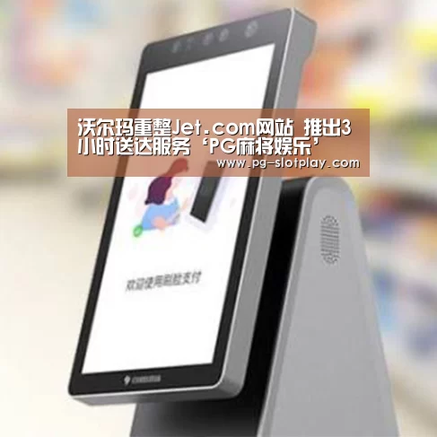 沃尔玛重整Jet.com网站 推出3小时送达服务‘PG麻将娱乐’(图2) PG游戏平台