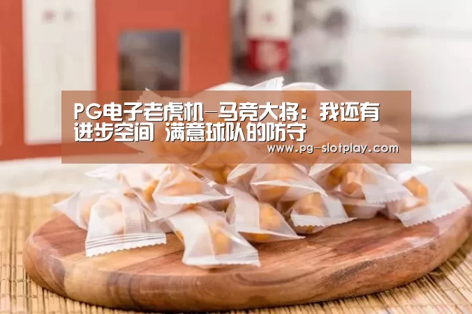 PG电子老虎机-马竞大将:我还有进步空间 满意球队的防守(图1) PG麻将在线玩