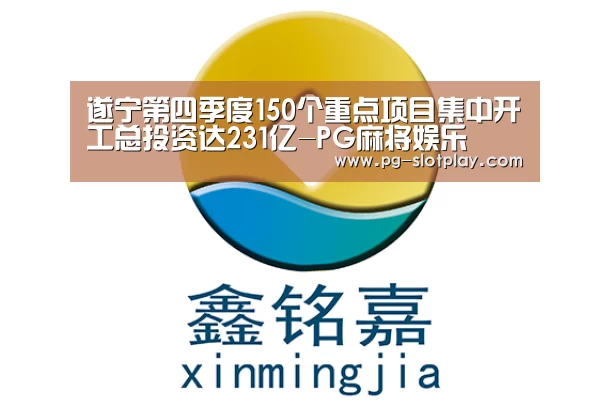 遂宁第四季度150个重点项目集中开工总投资达231亿-PG麻将娱乐(图1) PG电子老虎机
