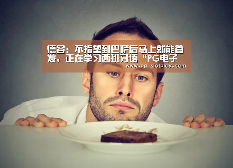 德容:不指望到巴萨后马上就能首发,正在学习西班牙语“PG电子老虎机”(图1) PG麻将娱乐