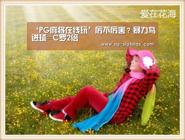 ‘PG麻将在线玩’厉不厉害?暴力鸟进球=C罗2倍(图1) PG游戏平台