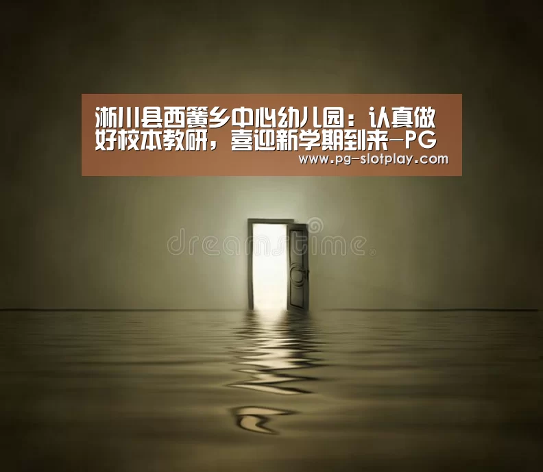 淅川县西簧乡中心幼儿园:认真做好校本教研,喜迎新学期到来-PG电子老虎机(图1) PG游戏平台