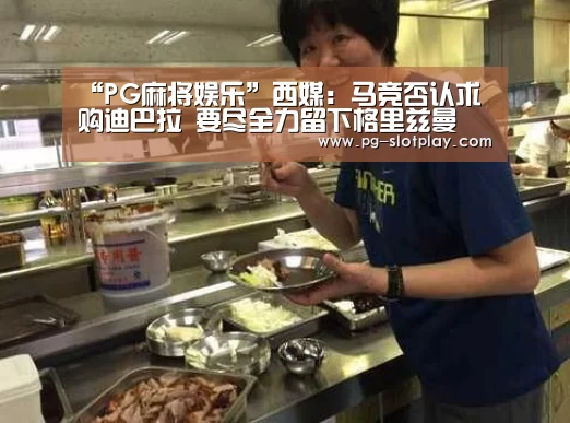 “PG麻将娱乐”西媒:马竞否认求购迪巴拉 要尽全力留下格里兹曼(图1) PG麻将娱乐