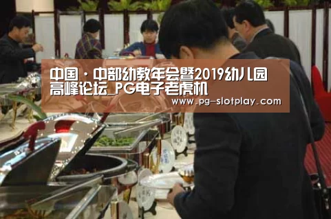 中国·中部幼教年会暨2019幼儿园高峰论坛_PG电子老虎机(图1) PG麻将娱乐