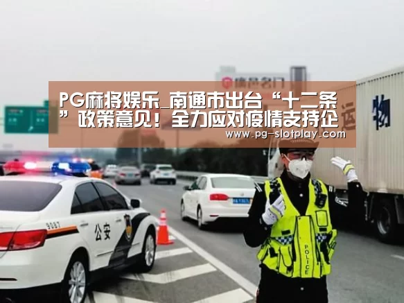 PG麻将娱乐_南通市出台“十二条”政策意见!全力应对疫情支持企业发展(图1) PG麻将在线玩