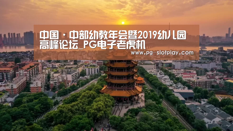 中国·中部幼教年会暨2019幼儿园高峰论坛_PG电子老虎机(图2) PG电子老虎机