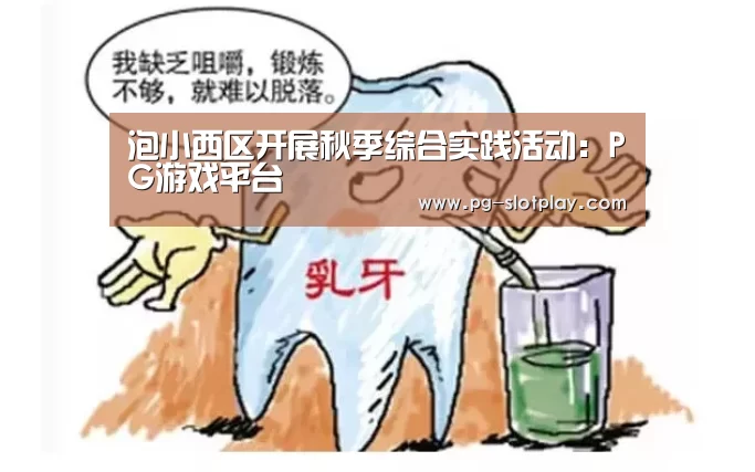 泡小西区开展秋季综合实践活动:PG游戏平台(图2) PG电子老虎机
