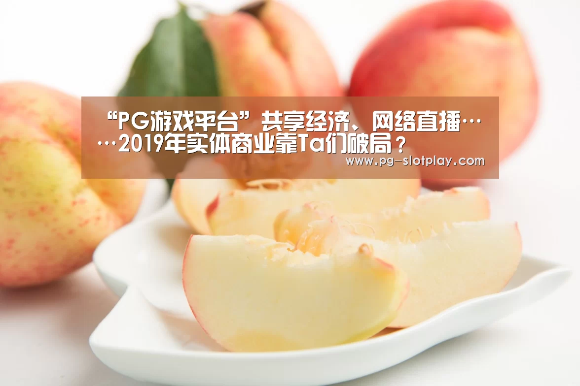 “PG游戏平台”共享经济、网络直播……2019年实体商业靠Ta们破局?(图2) PG电子老虎机